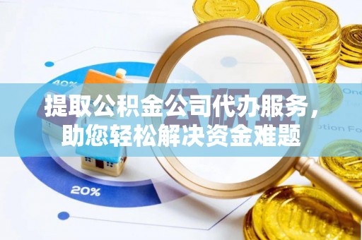 石门提取公积金公司代办服务，助您轻松解决资金难题