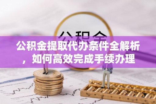 石门公积金提取代办条件全解析，如何高效完成手续办理