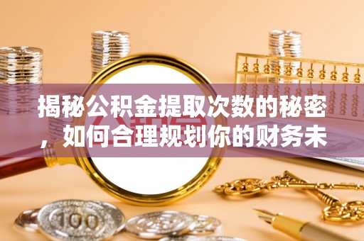 石门揭秘公积金提取次数的秘密，如何合理规划你的财务未来