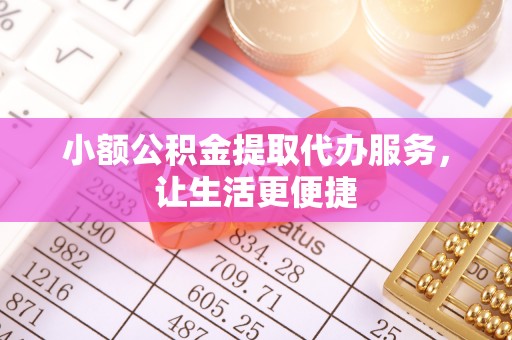 石门小额公积金提取代办服务，让生活更便捷