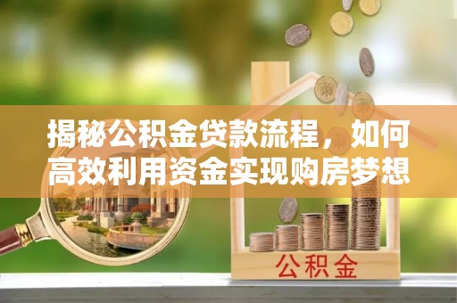石门揭秘公积金贷款流程，如何高效利用资金实现购房梦想