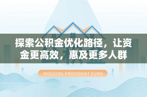 石门探索公积金优化路径，让资金更高效，惠及更多人群