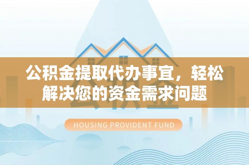 石门公积金提取代办事宜，轻松解决您的资金需求问题