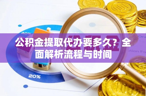石门公积金提取代办要多久？全面解析流程与时间