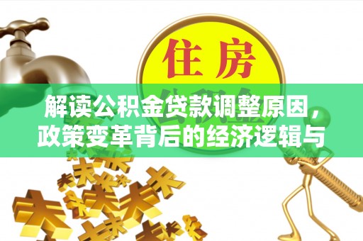 石门解读公积金贷款调整原因，政策变革背后的经济逻辑与民生影响